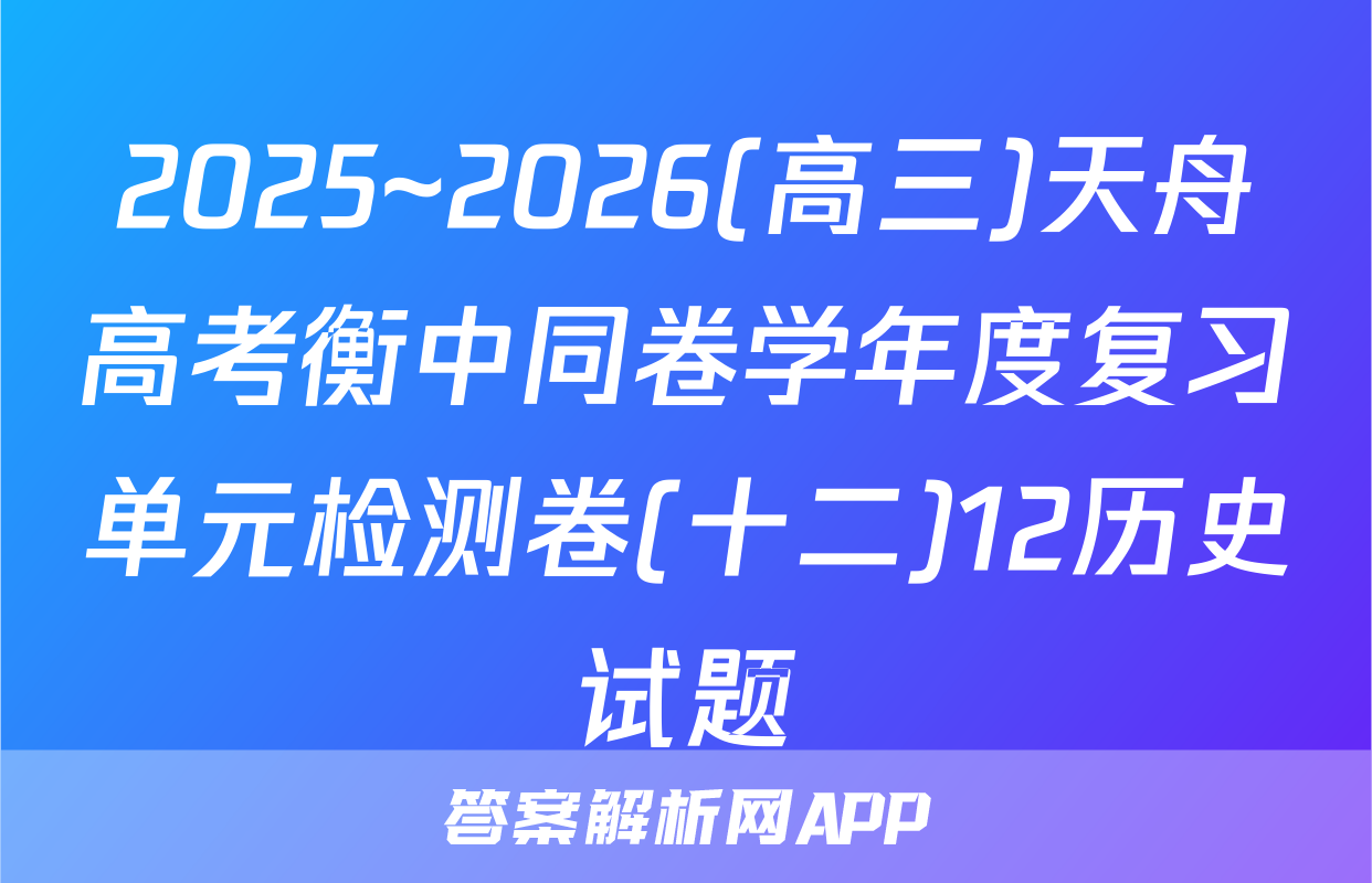 2025~2026(高三)天舟高考衡中同卷学年度复习单元检测卷(十二)12历史试题