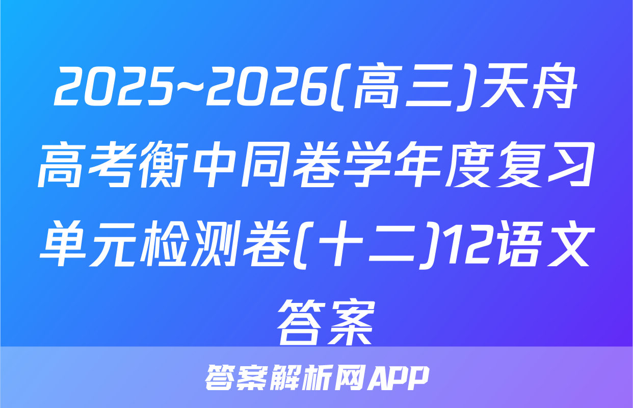 2025~2026(高三)天舟高考衡中同卷学年度复习单元检测卷(十二)12语文 答案