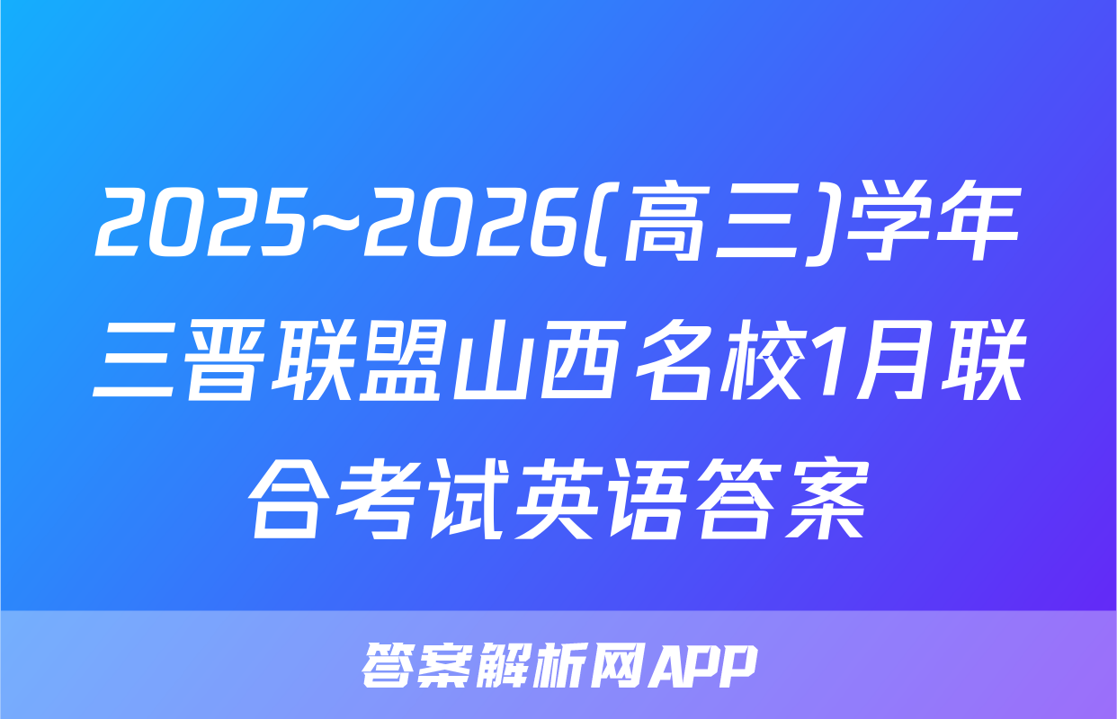 2025~2026(高三)学年三晋联盟山西名校1月联合考试英语答案