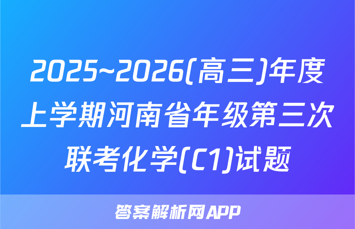 2025~2026(高三)年度上学期河南省年级第三次联考化学(C1)试题