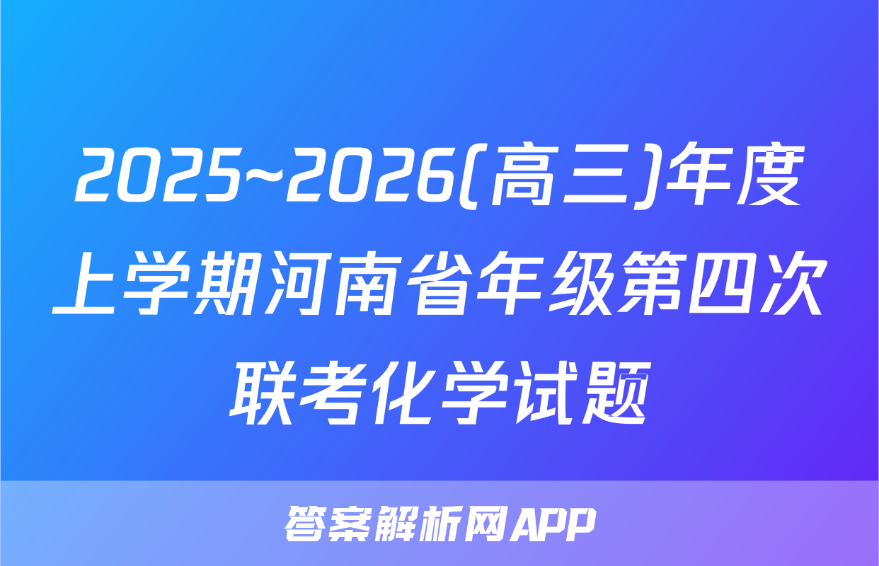 2025~2026(高三)年度上学期河南省年级第四次联考化学试题