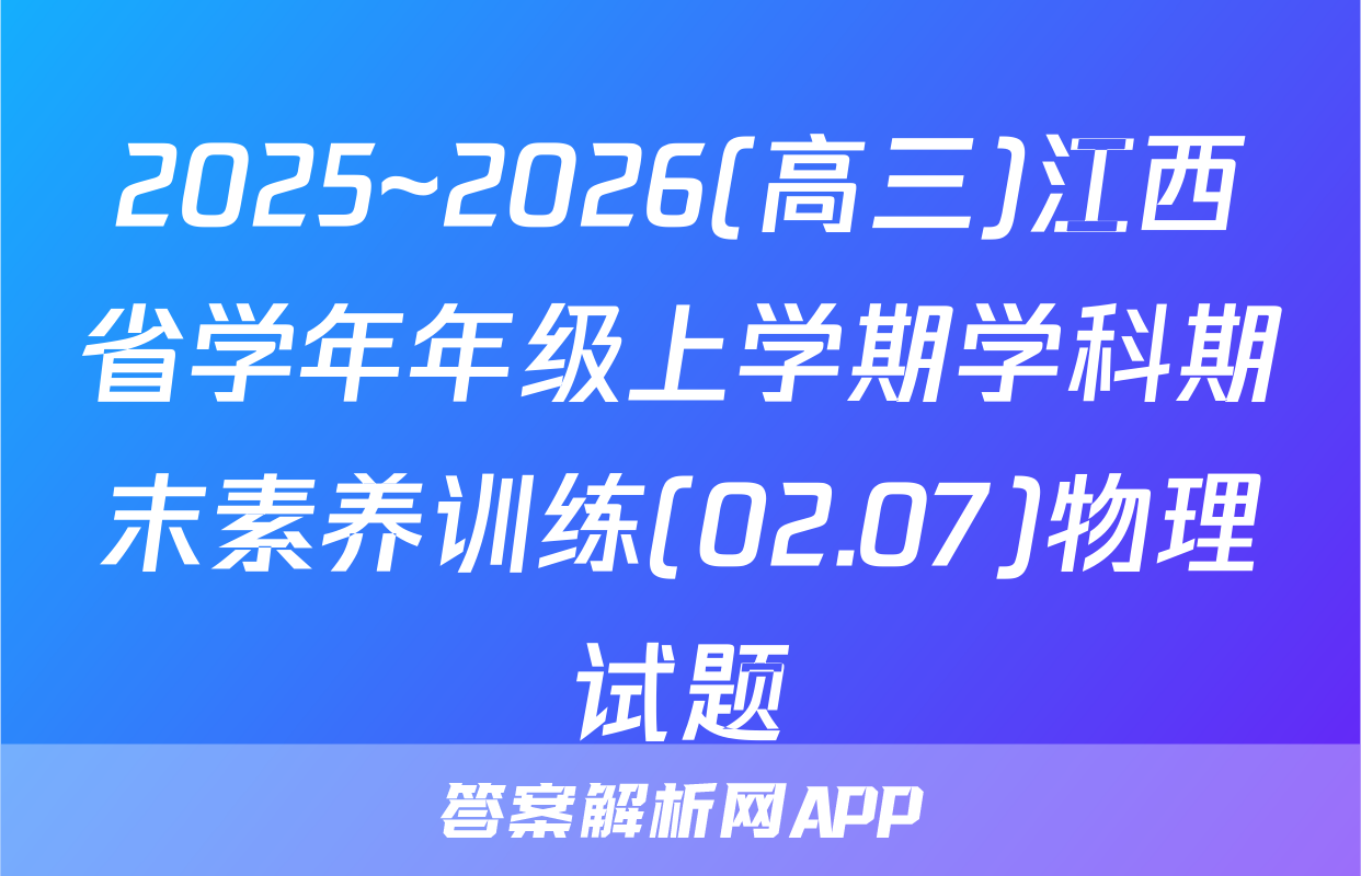 2025~2026(高三)江西省学年年级上学期学科期末素养训练(02.07)物理试题