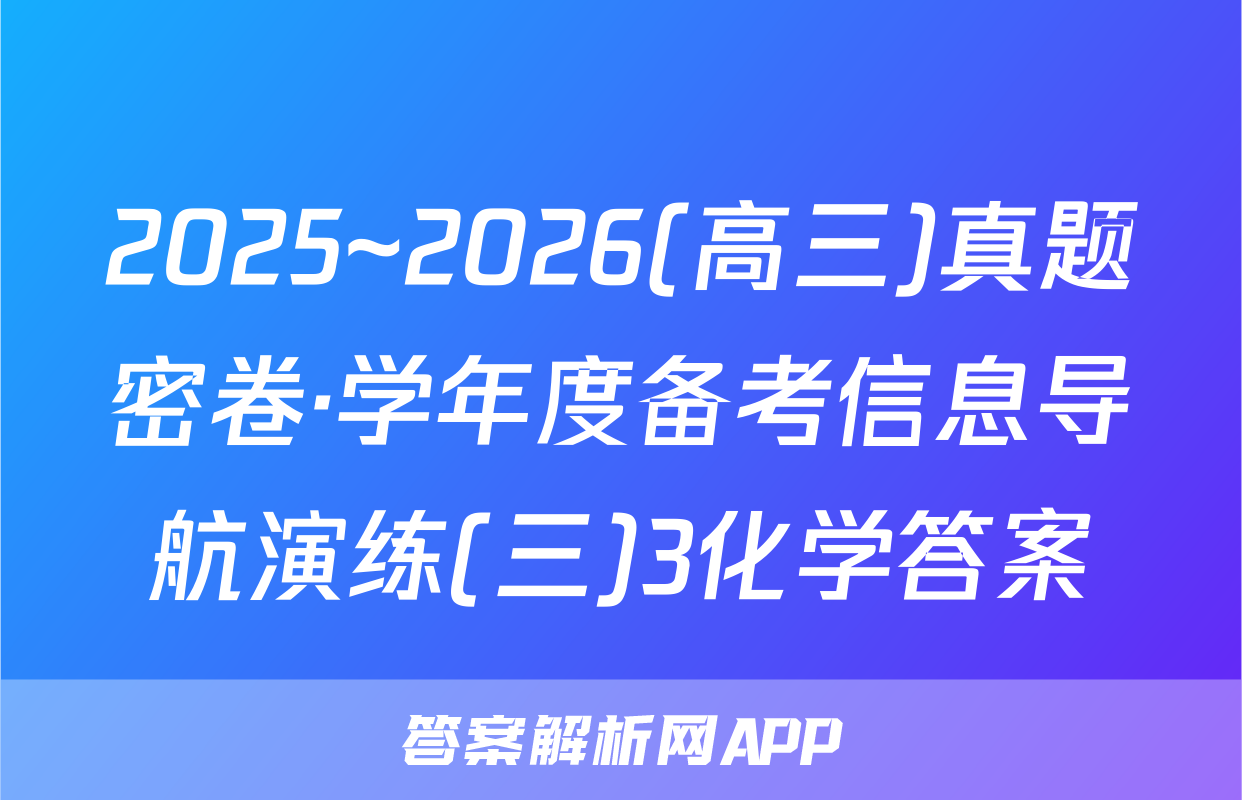 2025~2026(高三)真题密卷·学年度备考信息导航演练(三)3化学答案