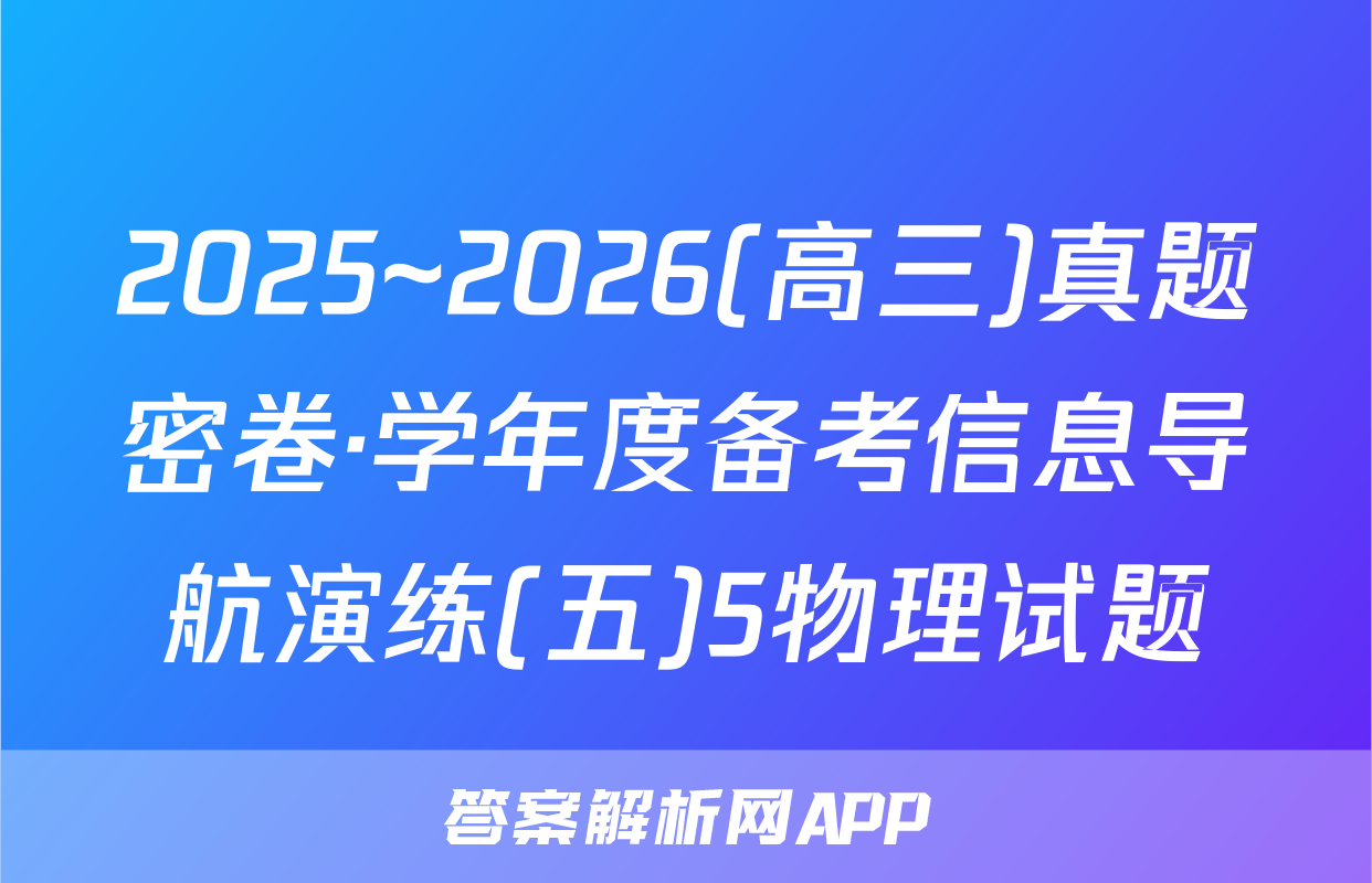 2025~2026(高三)真题密卷·学年度备考信息导航演练(五)5物理试题