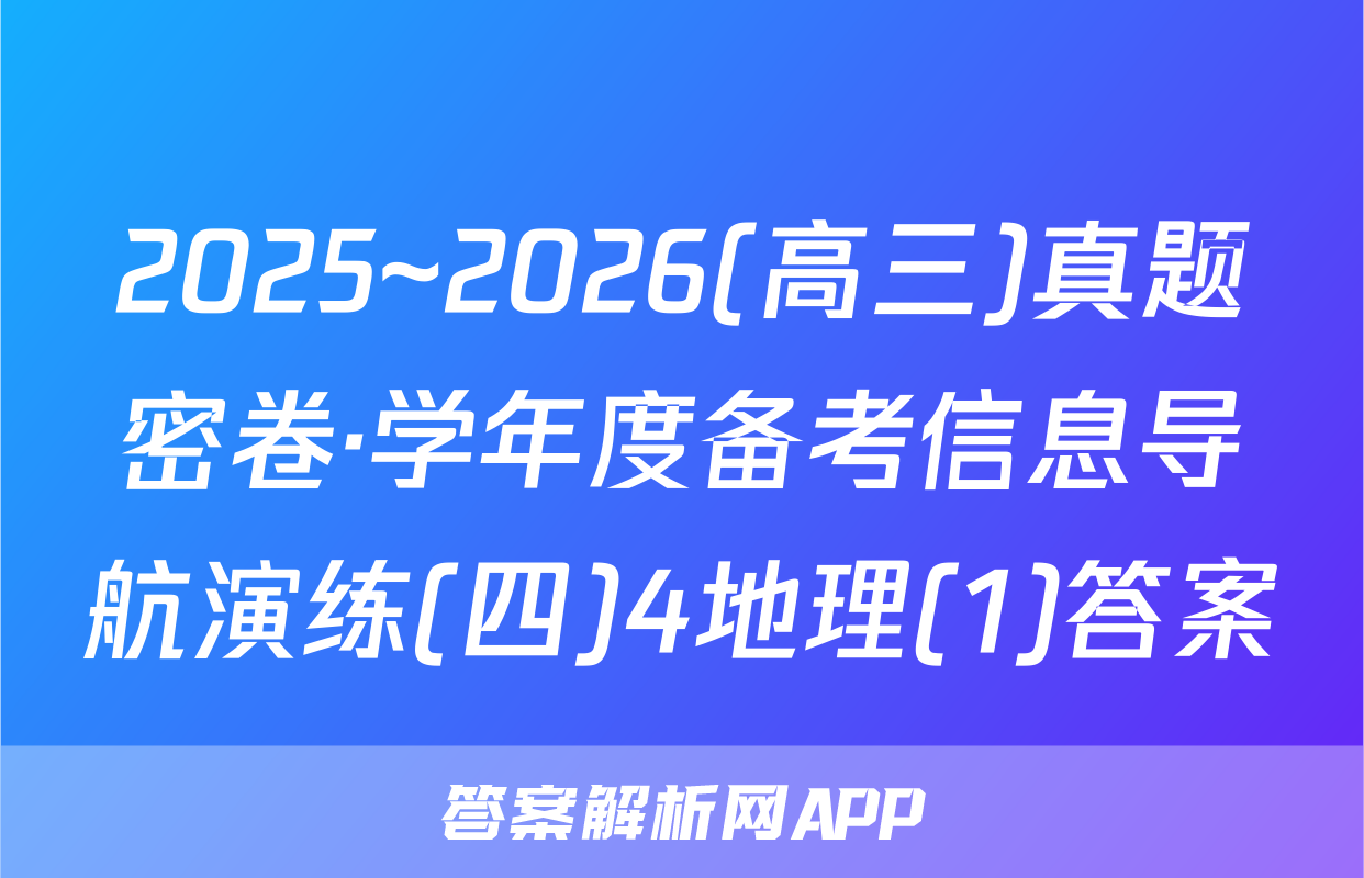 2025~2026(高三)真题密卷·学年度备考信息导航演练(四)4地理(1)答案