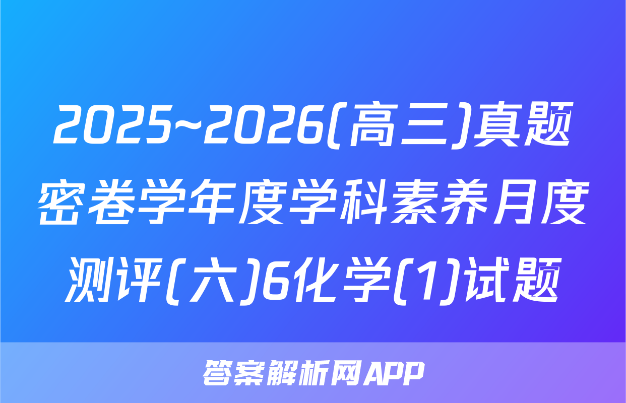 2025~2026(高三)真题密卷学年度学科素养月度测评(六)6化学(1)试题