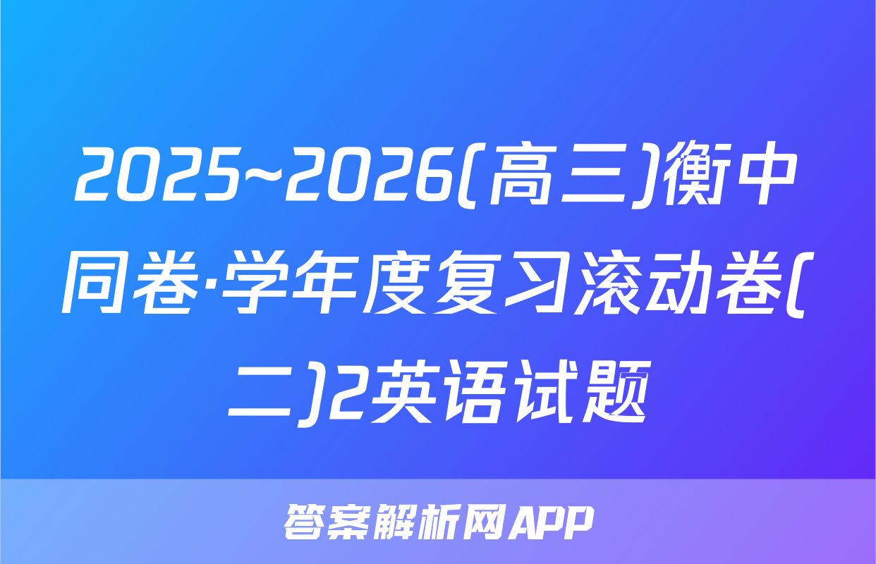 2025~2026(高三)衡中同卷·学年度复习滚动卷(二)2英语试题