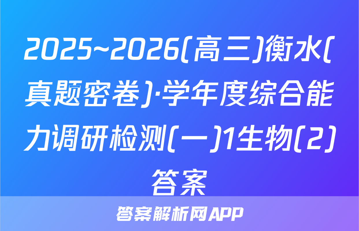 2025~2026(高三)衡水(真题密卷)·学年度综合能力调研检测(一)1生物(2)答案