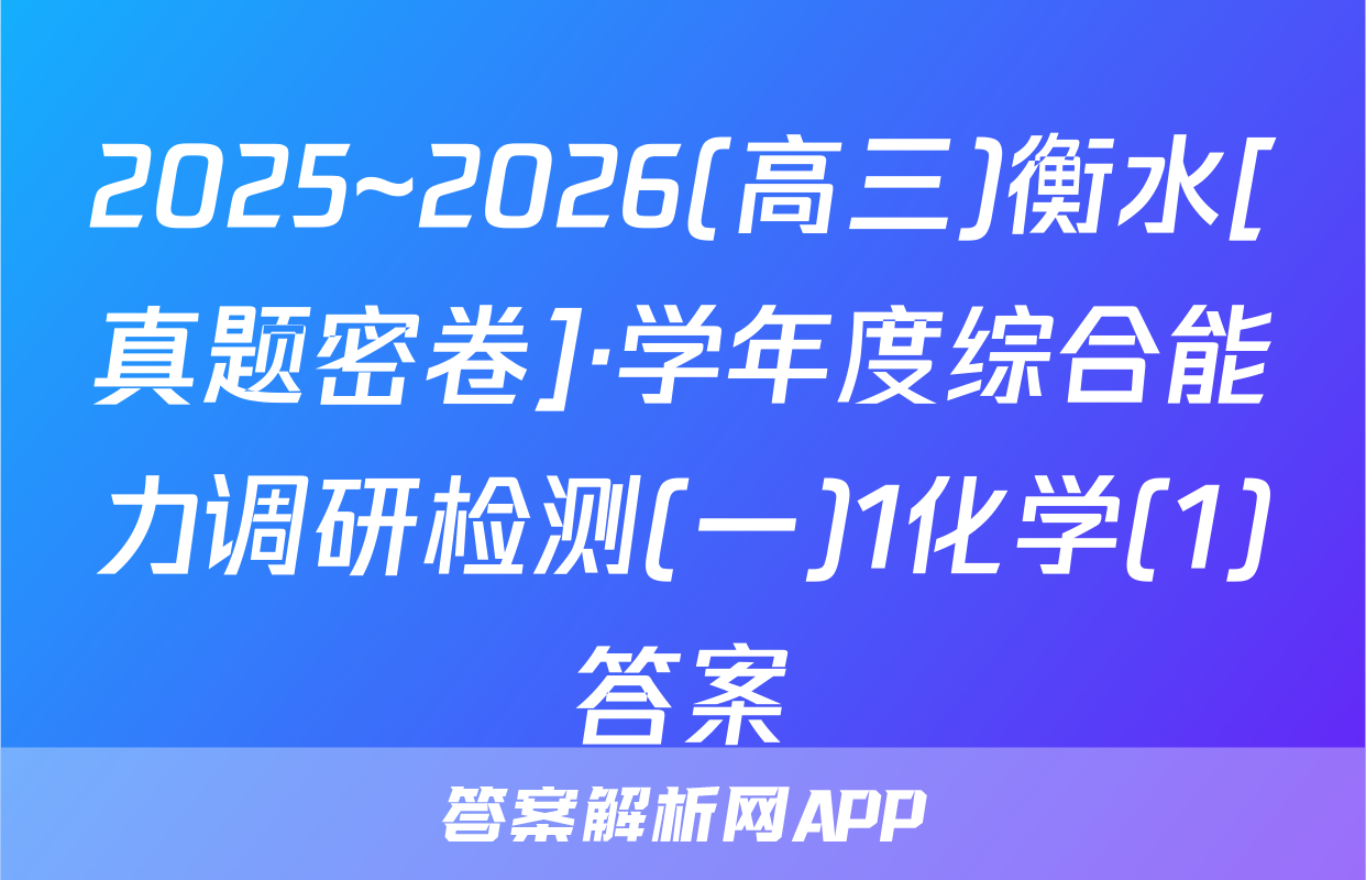 2025~2026(高三)衡水[真题密卷]·学年度综合能力调研检测(一)1化学(1)答案