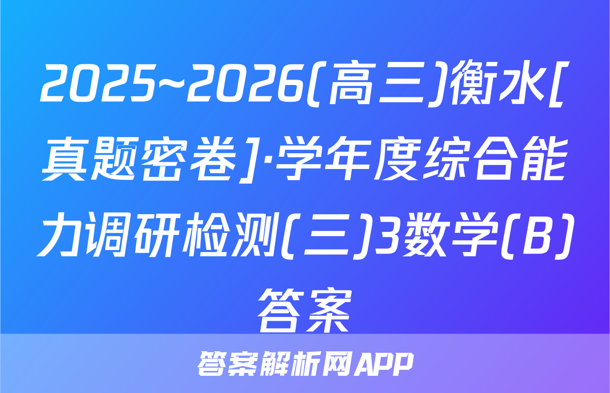2025~2026(高三)衡水[真题密卷]·学年度综合能力调研检测(三)3数学(B)答案