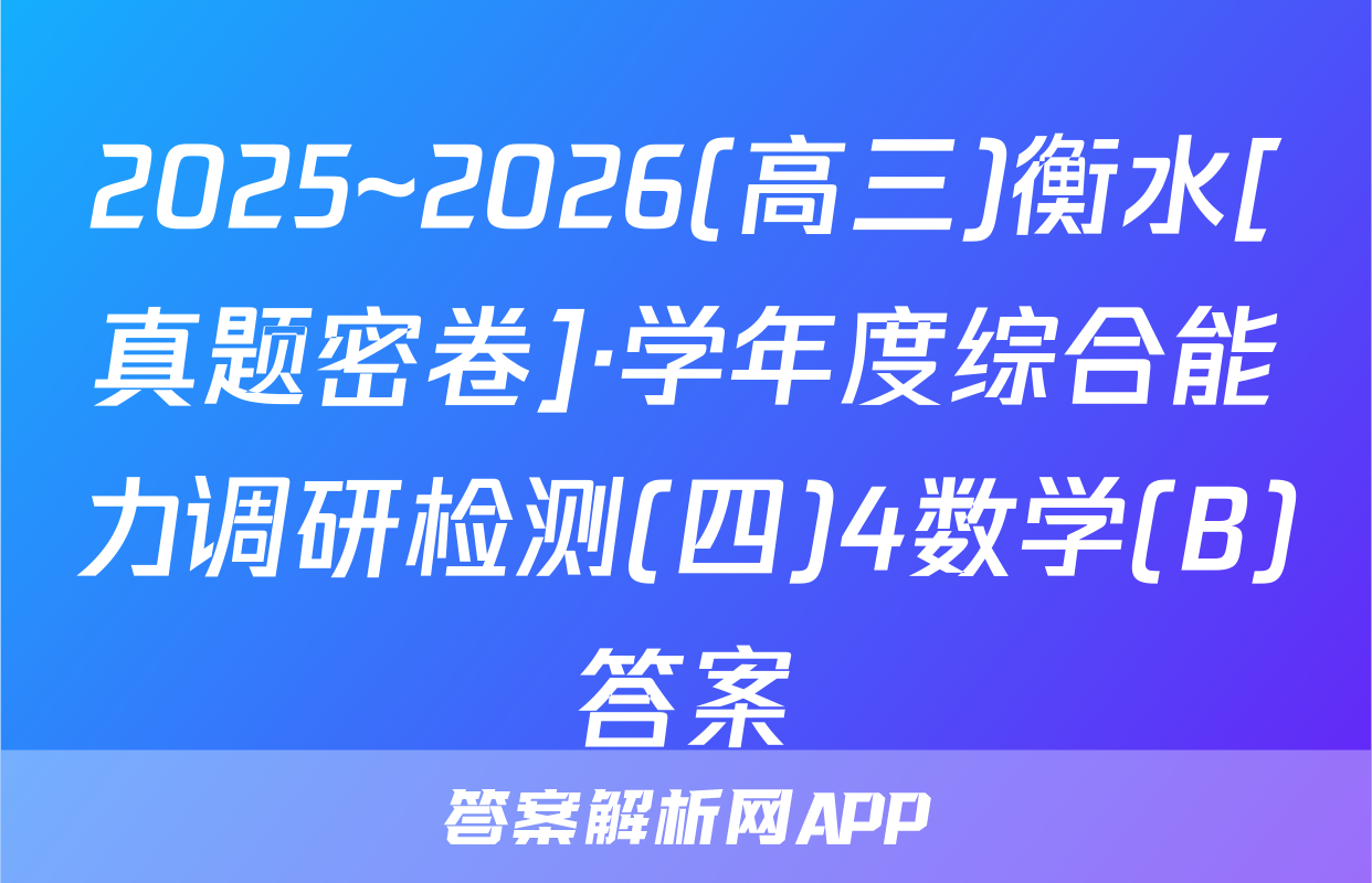 2025~2026(高三)衡水[真题密卷]·学年度综合能力调研检测(四)4数学(B)答案