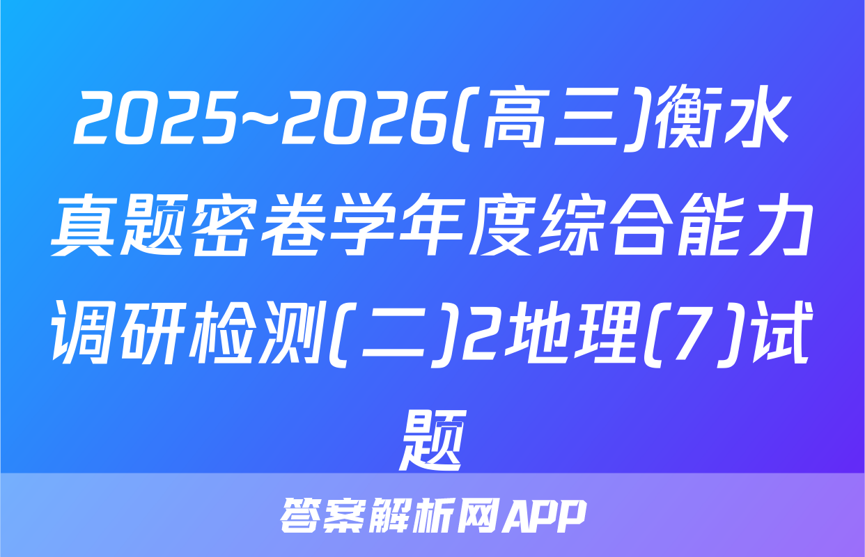 2025~2026(高三)衡水真题密卷学年度综合能力调研检测(二)2地理(7)试题