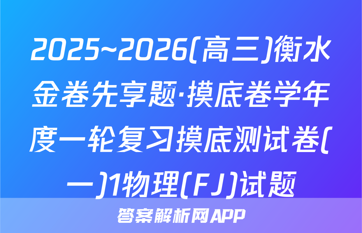 2025~2026(高三)衡水金卷先享题·摸底卷学年度一轮复习摸底测试卷(一)1物理(FJ)试题