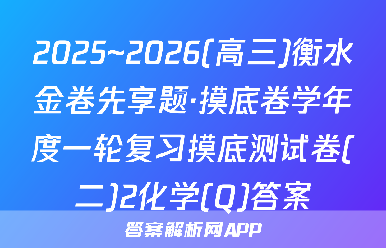 2025~2026(高三)衡水金卷先享题·摸底卷学年度一轮复习摸底测试卷(二)2化学(Q)答案