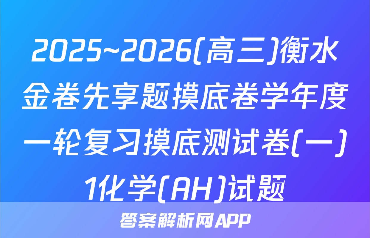 2025~2026(高三)衡水金卷先享题摸底卷学年度一轮复习摸底测试卷(一)1化学(AH)试题