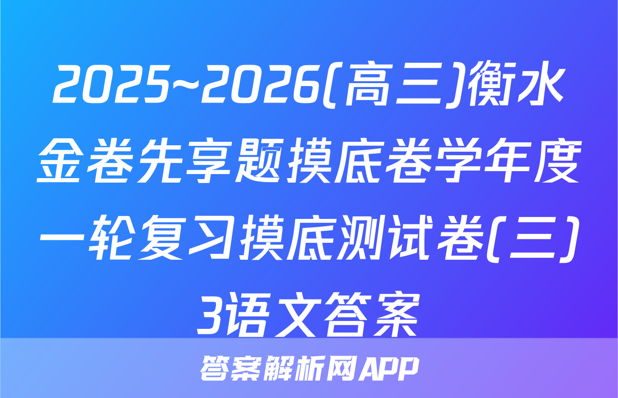 2025~2026(高三)衡水金卷先享题摸底卷学年度一轮复习摸底测试卷(三)3语文答案