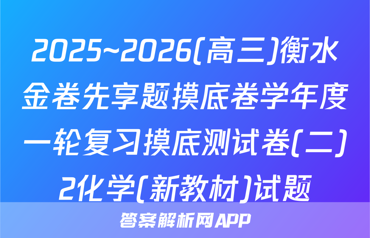 2025~2026(高三)衡水金卷先享题摸底卷学年度一轮复习摸底测试卷(二)2化学(新教材)试题