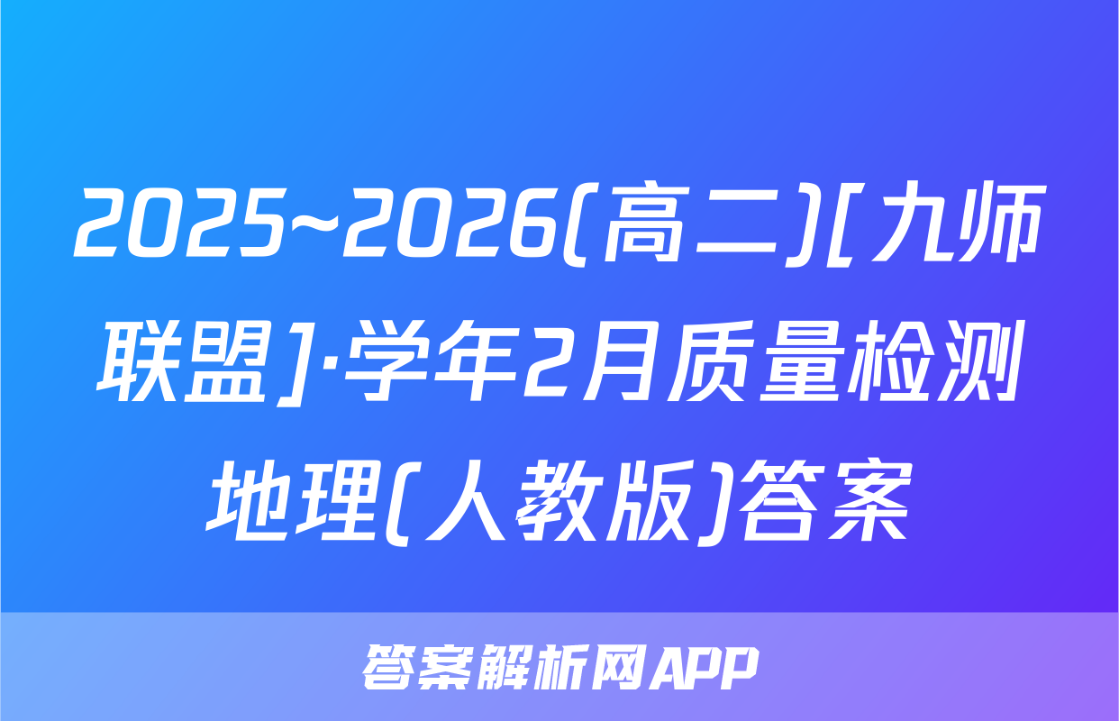 2025~2026(高二)[九师联盟]·学年2月质量检测地理(人教版)答案