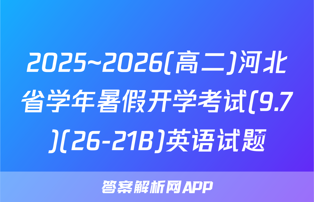 2025~2026(高二)河北省学年暑假开学考试(9.7)(26-21B)英语试题