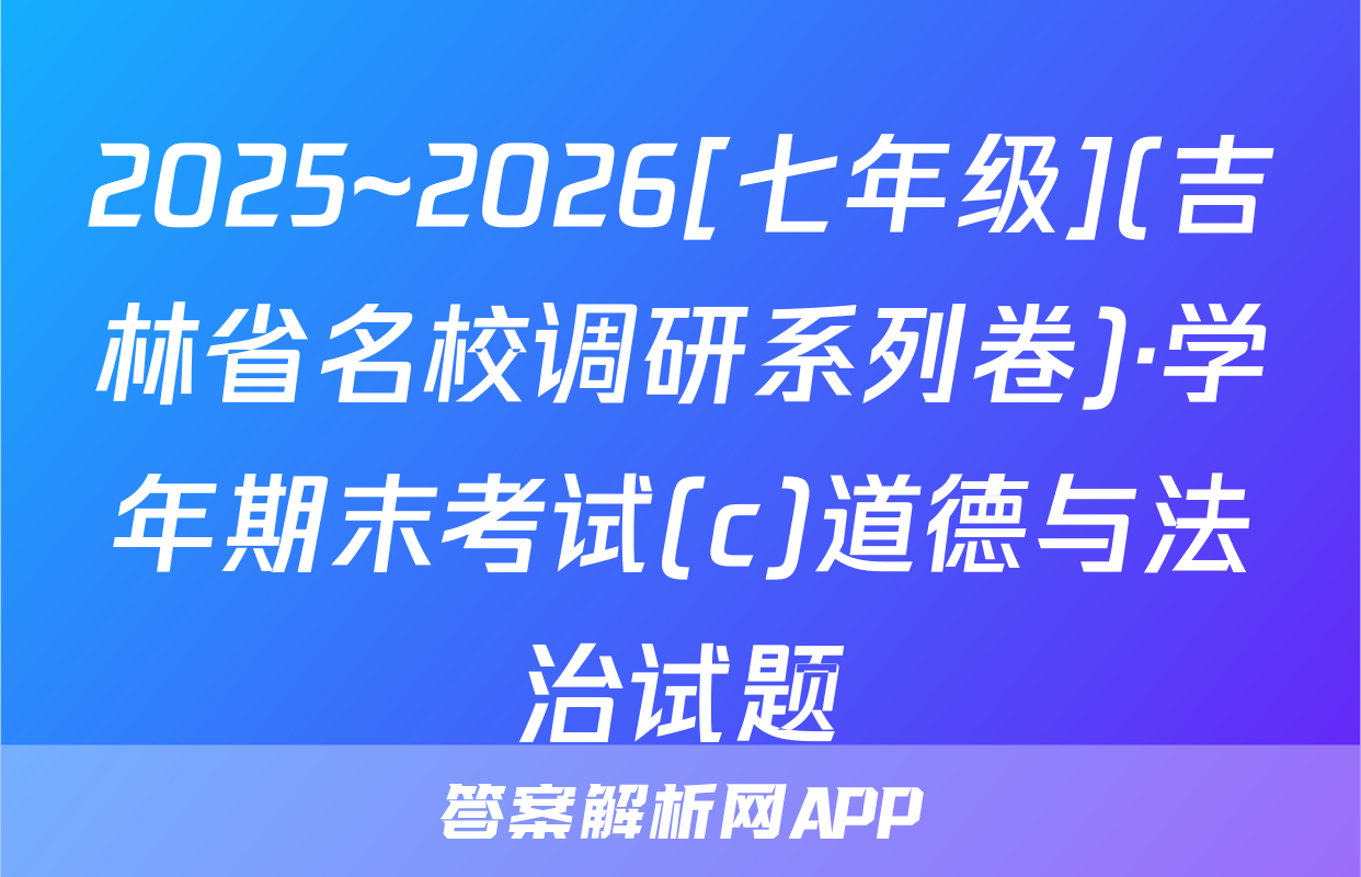2025~2026[七年级](吉林省名校调研系列卷)·学年期末考试(c)道德与法治试题