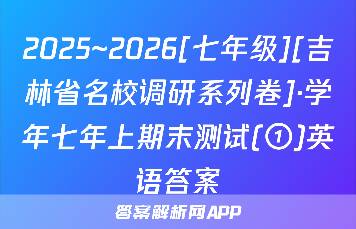 2025~2026[七年级][吉林省名校调研系列卷]·学年七年上期末测试(①)英语答案