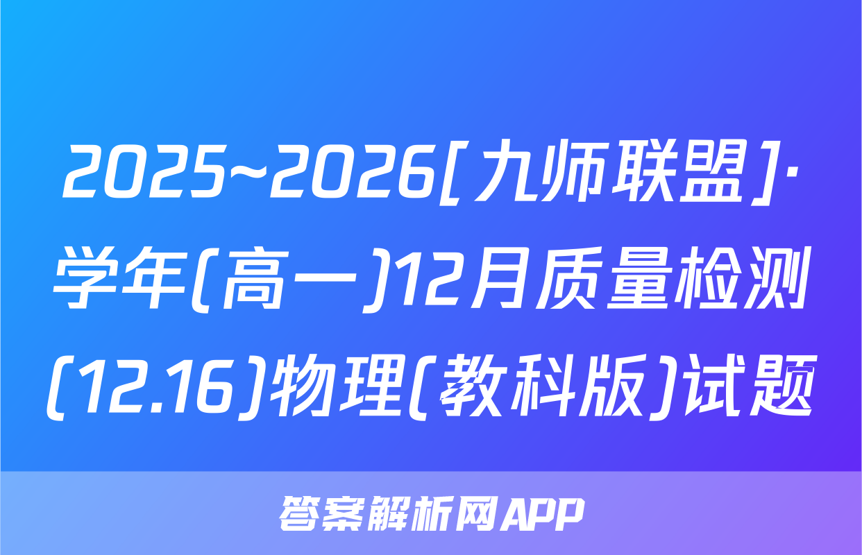 2025~2026[九师联盟]·学年(高一)12月质量检测(12.16)物理(教科版)试题