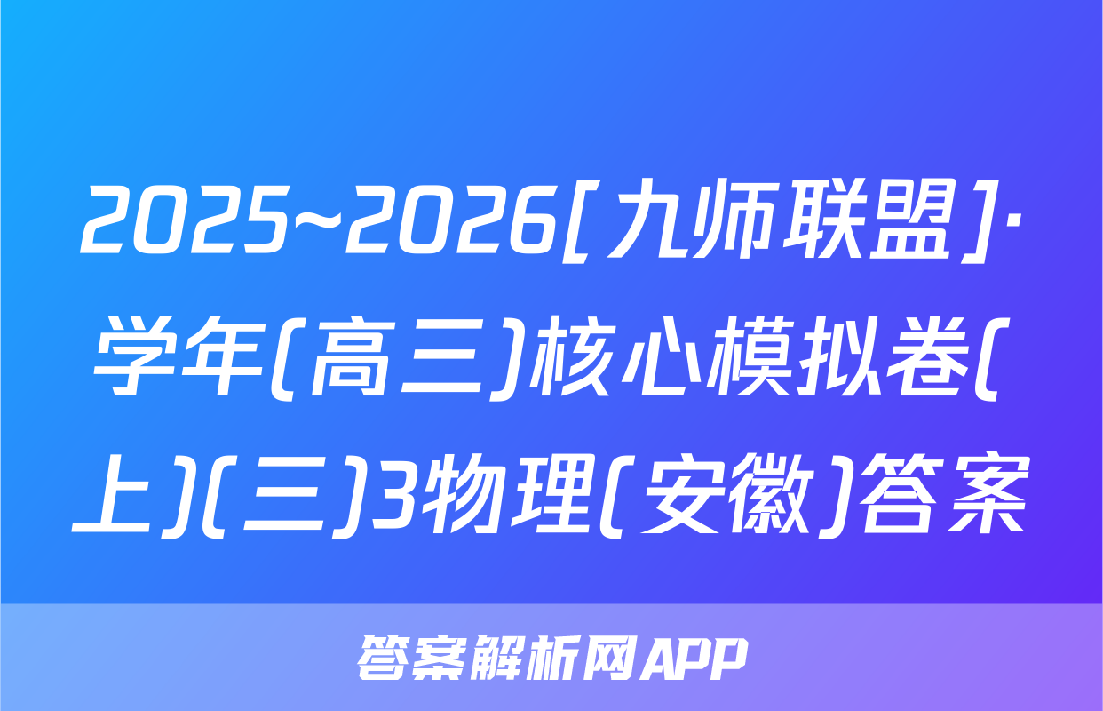 2025~2026[九师联盟]·学年(高三)核心模拟卷(上)(三)3物理(安徽)答案