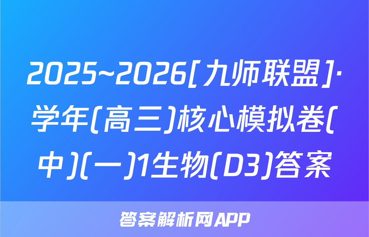 2025~2026[九师联盟]·学年(高三)核心模拟卷(中)(一)1生物(D3)答案