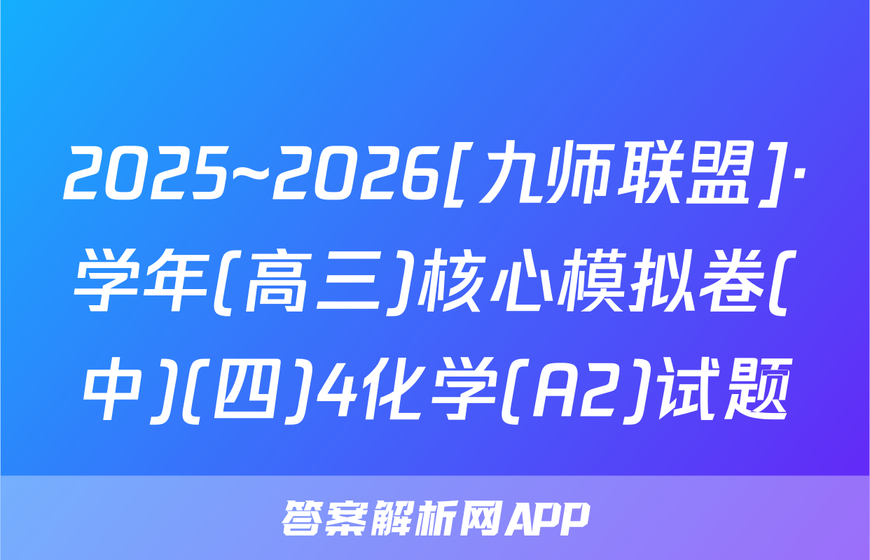 2025~2026[九师联盟]·学年(高三)核心模拟卷(中)(四)4化学(A2)试题