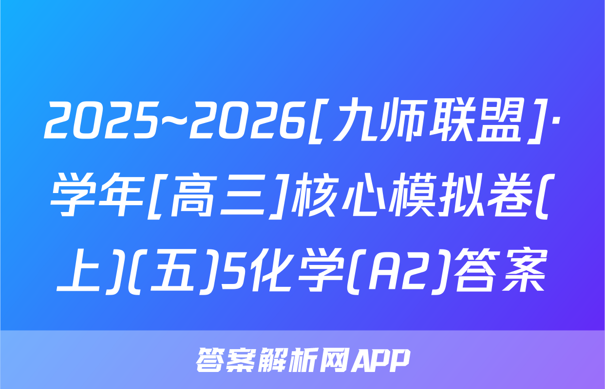 2025~2026[九师联盟]·学年[高三]核心模拟卷(上)(五)5化学(A2)答案