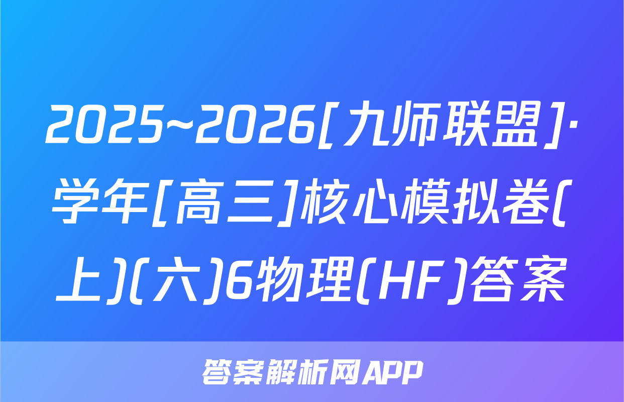 2025~2026[九师联盟]·学年[高三]核心模拟卷(上)(六)6物理(HF)答案