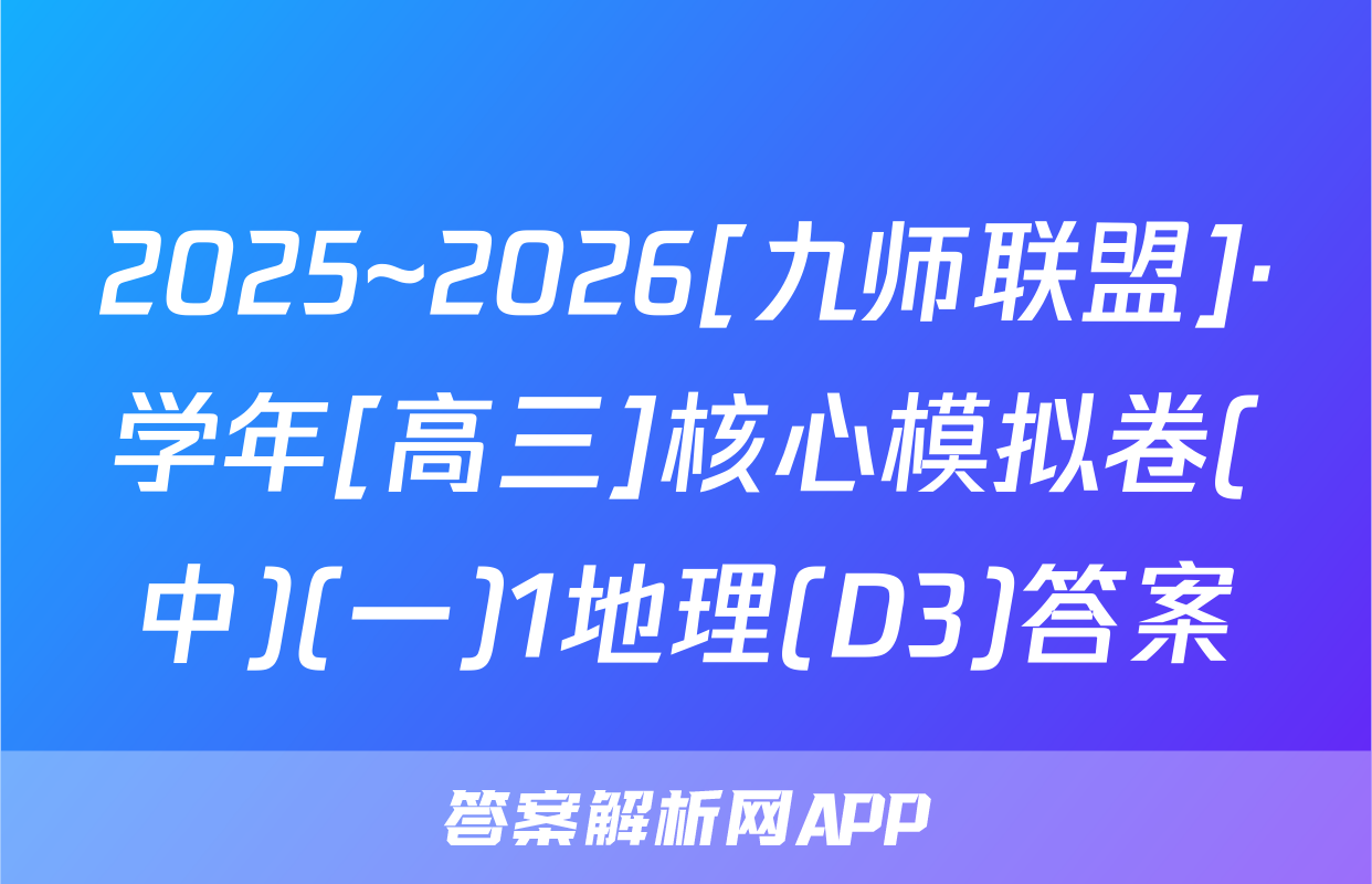 2025~2026[九师联盟]·学年[高三]核心模拟卷(中)(一)1地理(D3)答案