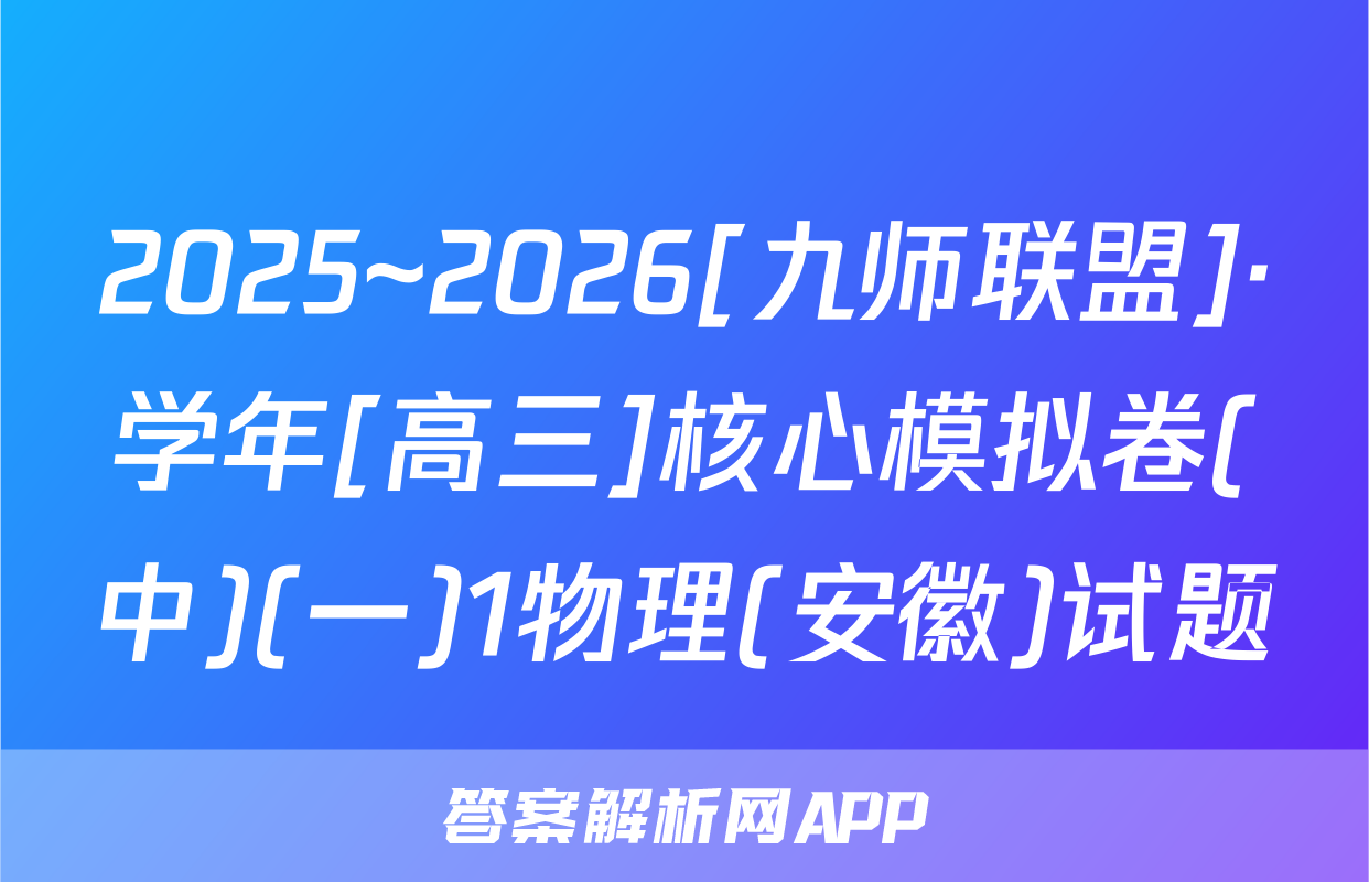 2025~2026[九师联盟]·学年[高三]核心模拟卷(中)(一)1物理(安徽)试题