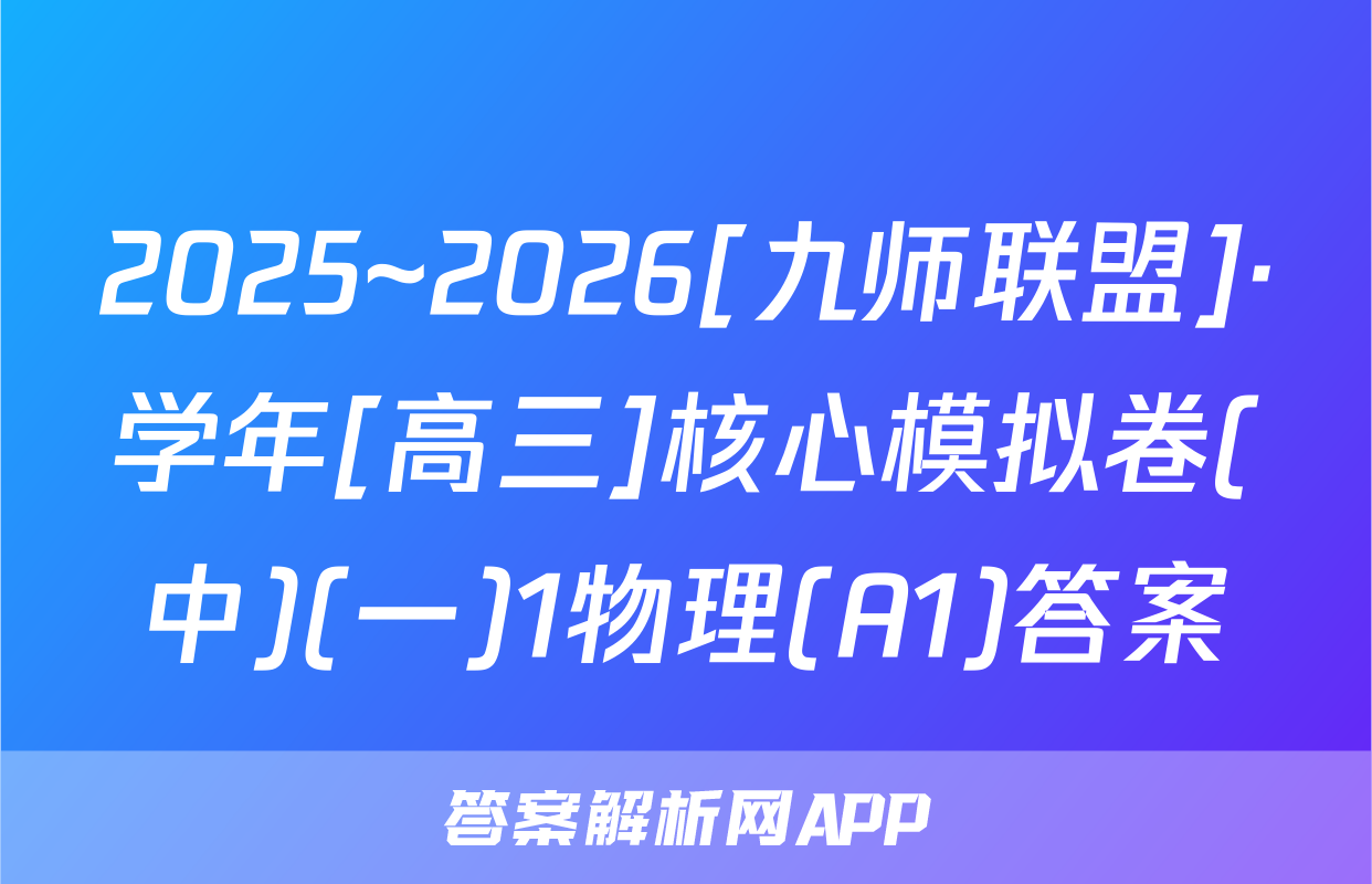2025~2026[九师联盟]·学年[高三]核心模拟卷(中)(一)1物理(A1)答案