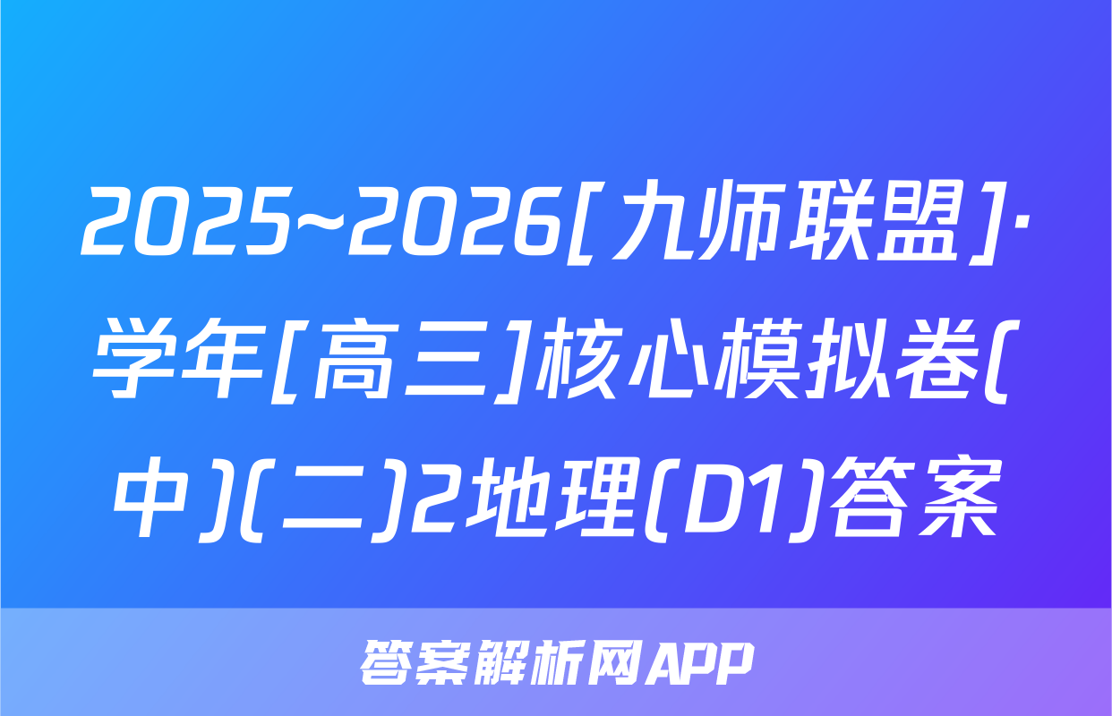 2025~2026[九师联盟]·学年[高三]核心模拟卷(中)(二)2地理(D1)答案