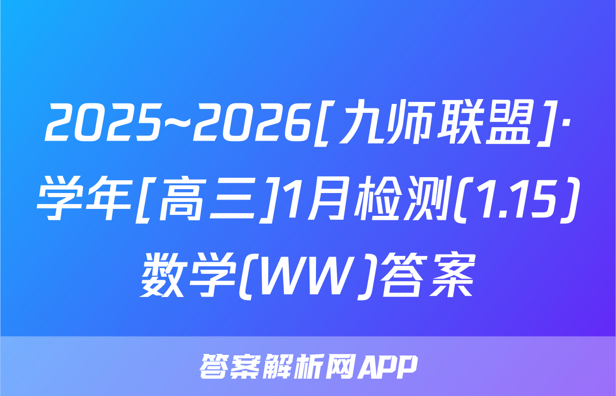 2025~2026[九师联盟]·学年[高三]1月检测(1.15)数学(WW)答案