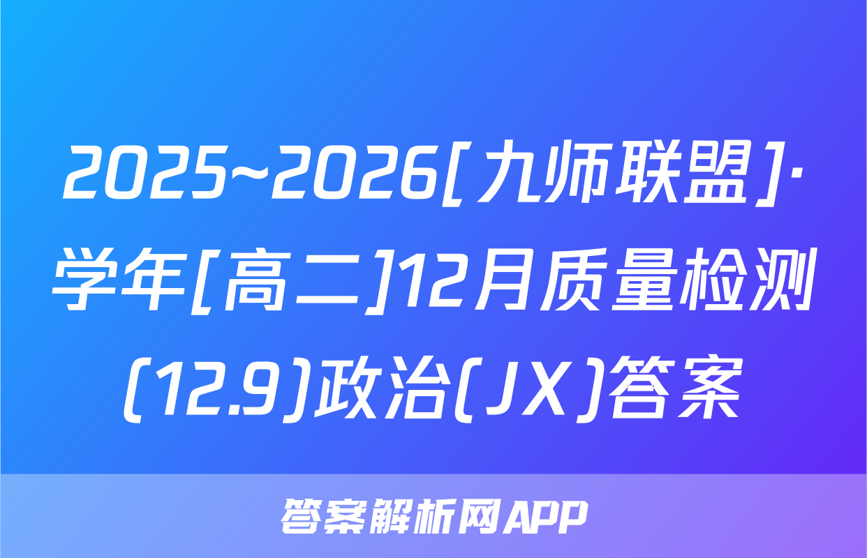 2025~2026[九师联盟]·学年[高二]12月质量检测(12.9)政治(JX)答案
