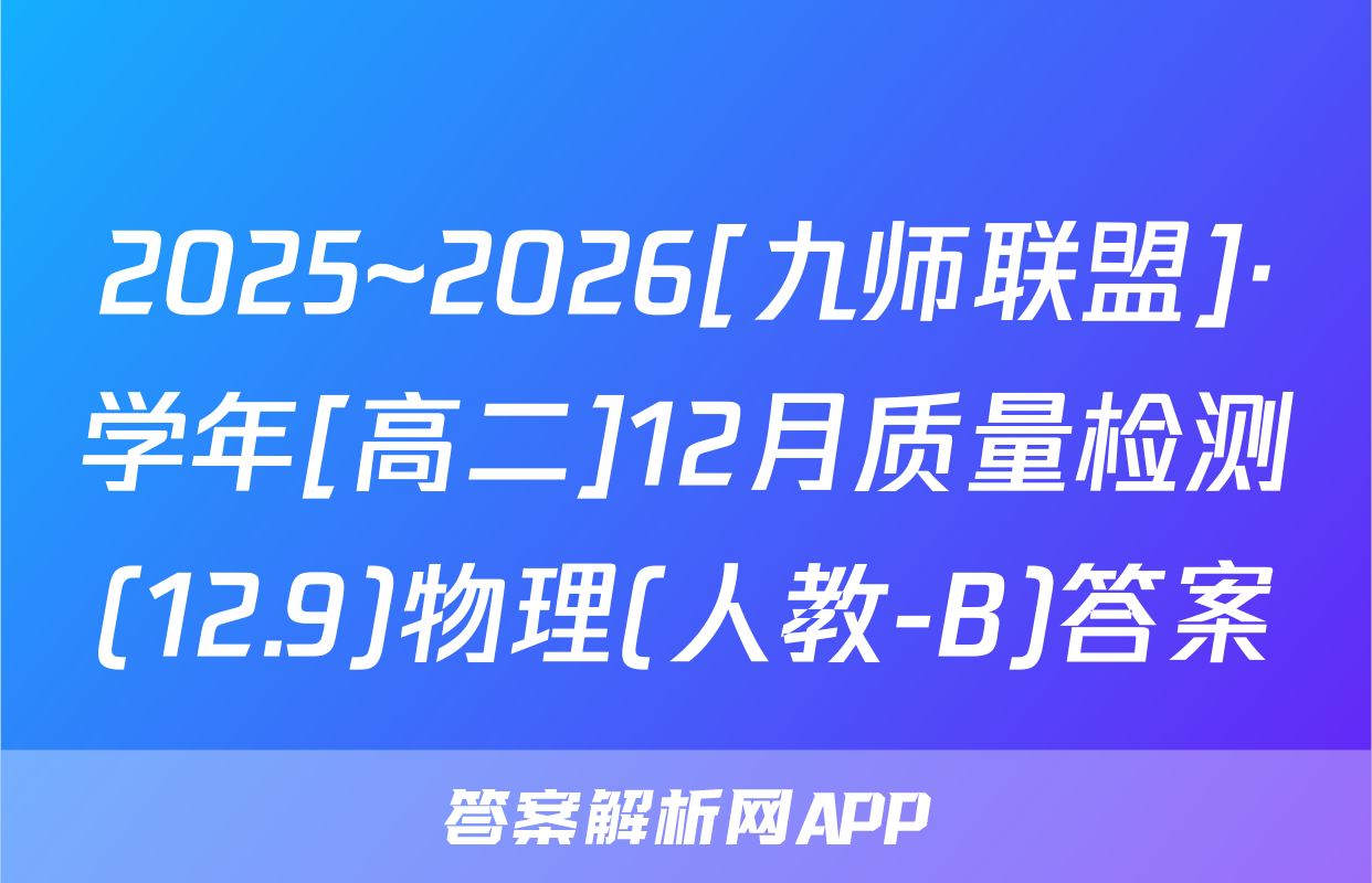 2025~2026[九师联盟]·学年[高二]12月质量检测(12.9)物理(人教-B)答案