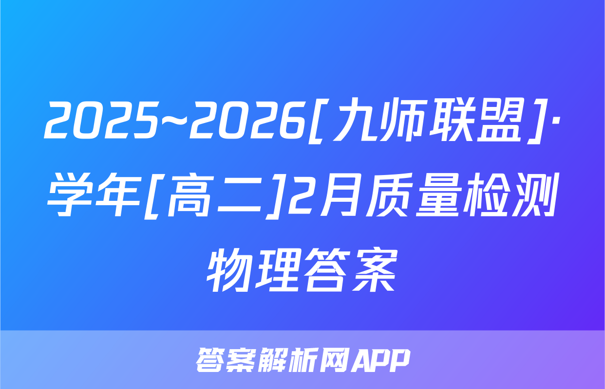 2025~2026[九师联盟]·学年[高二]2月质量检测物理答案
