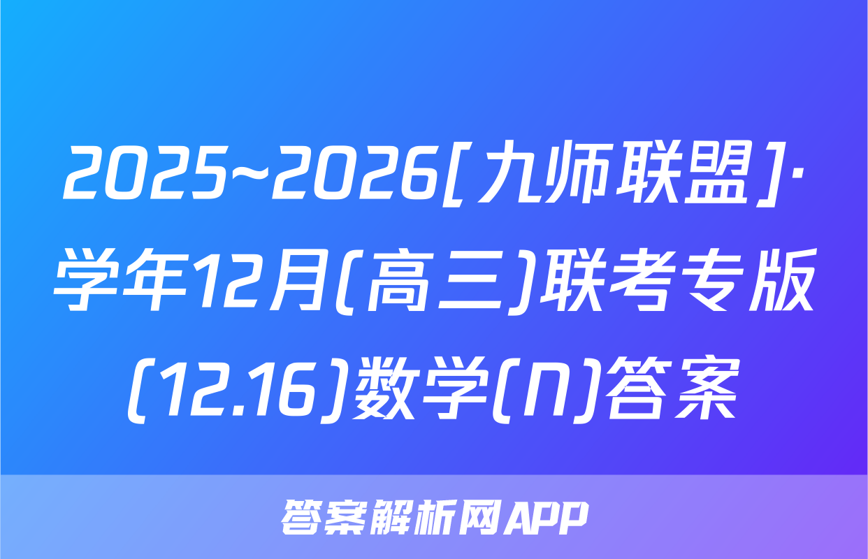 2025~2026[九师联盟]·学年12月(高三)联考专版(12.16)数学(N)答案