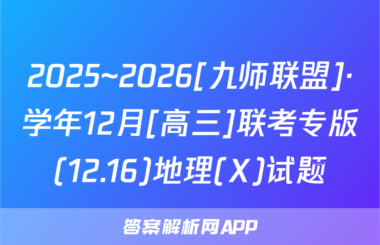 2025~2026[九师联盟]·学年12月[高三]联考专版(12.16)地理(X)试题