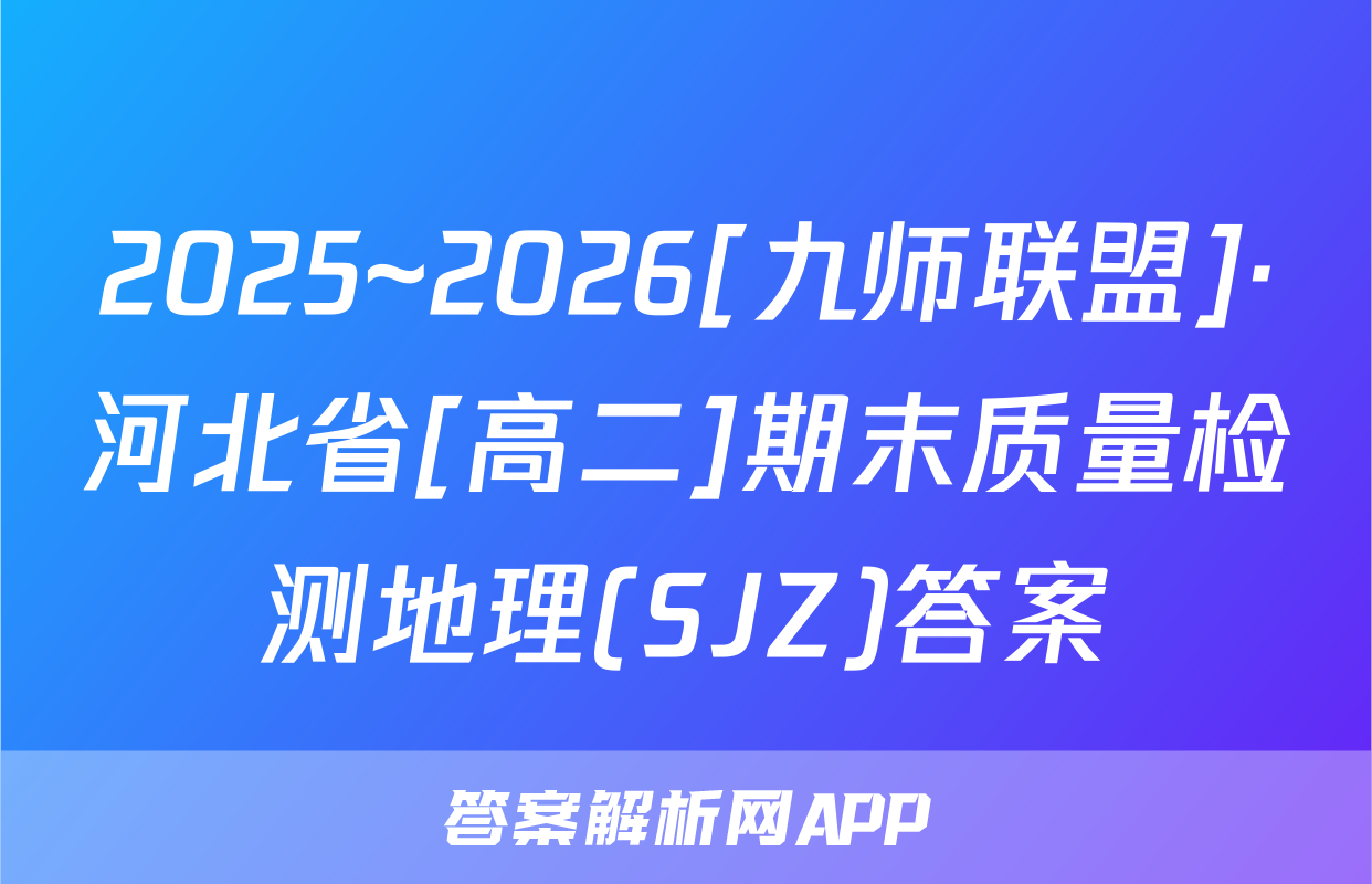 2025~2026[九师联盟]·河北省[高二]期末质量检测地理(SJZ)答案