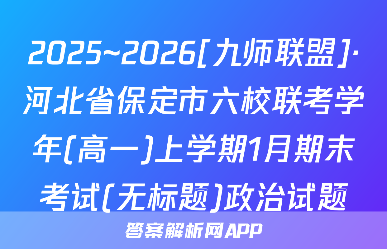 2025~2026[九师联盟]·河北省保定市六校联考学年(高一)上学期1月期末考试(无标题)政治试题