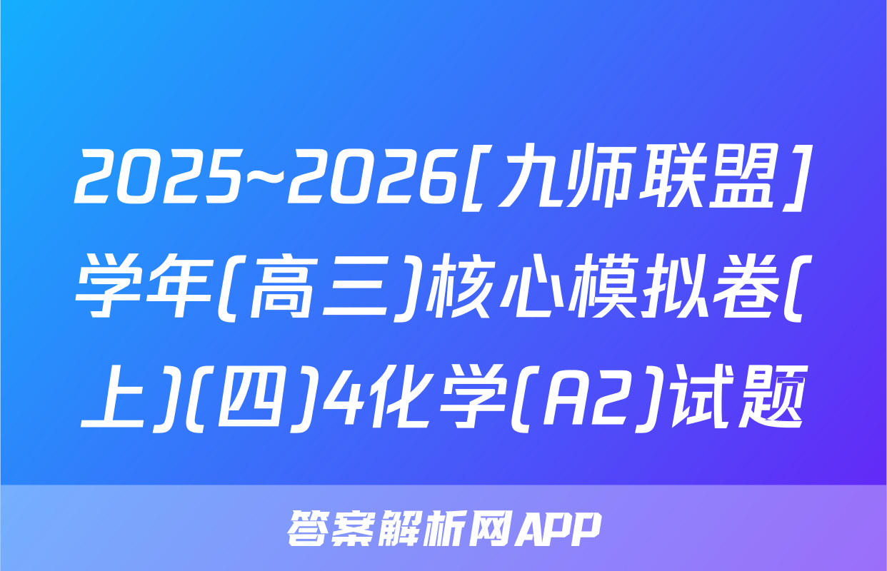 2025~2026[九师联盟]学年(高三)核心模拟卷(上)(四)4化学(A2)试题