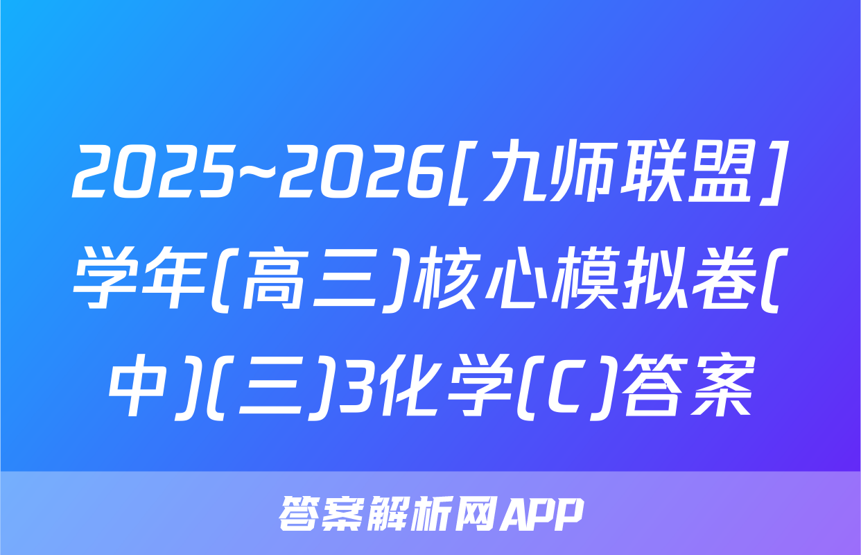 2025~2026[九师联盟]学年(高三)核心模拟卷(中)(三)3化学(C)答案