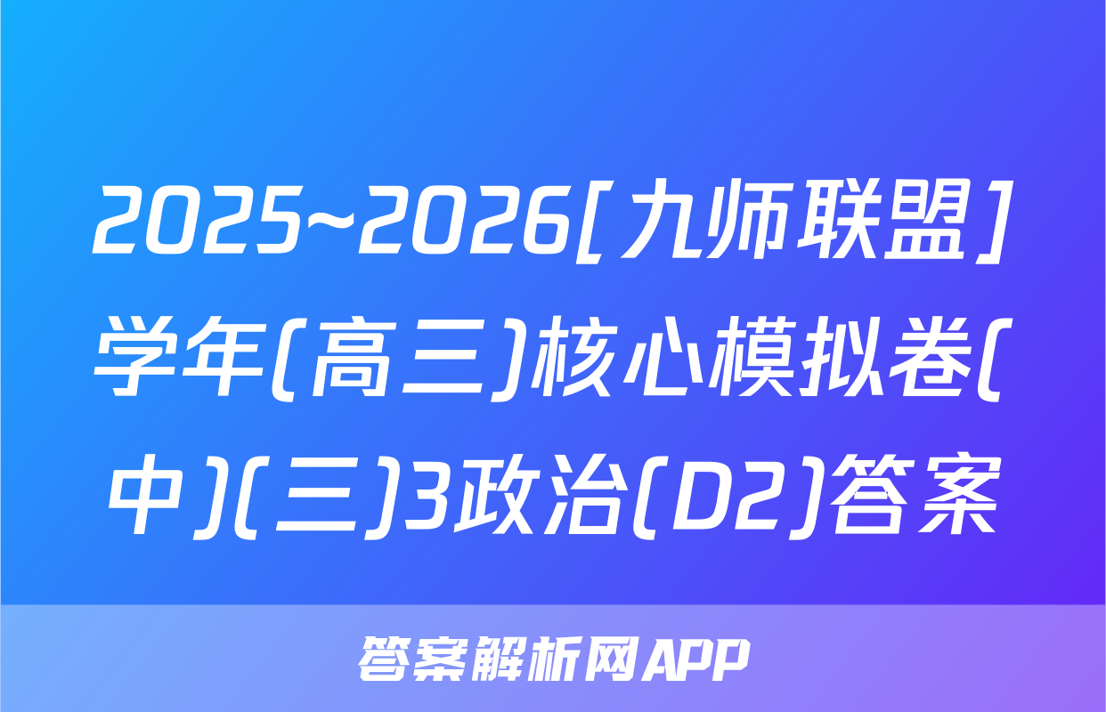 2025~2026[九师联盟]学年(高三)核心模拟卷(中)(三)3政治(D2)答案