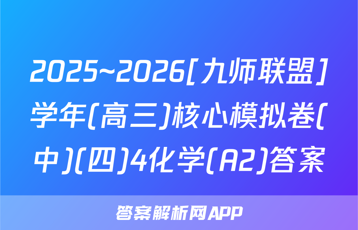 2025~2026[九师联盟]学年(高三)核心模拟卷(中)(四)4化学(A2)答案