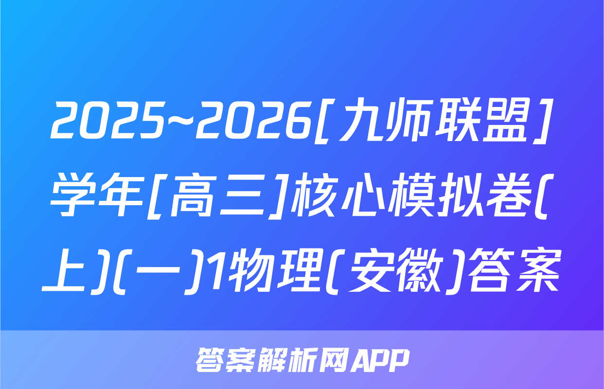 2025~2026[九师联盟]学年[高三]核心模拟卷(上)(一)1物理(安徽)答案