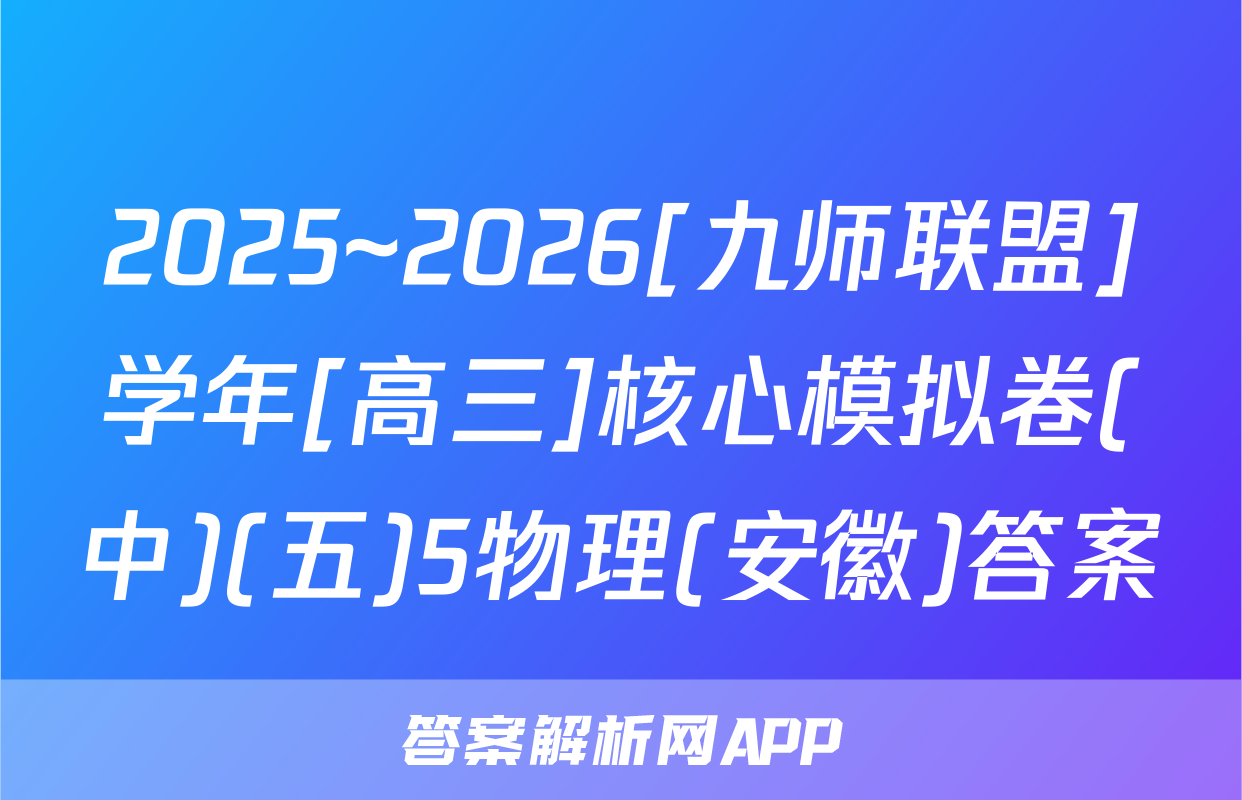 2025~2026[九师联盟]学年[高三]核心模拟卷(中)(五)5物理(安徽)答案