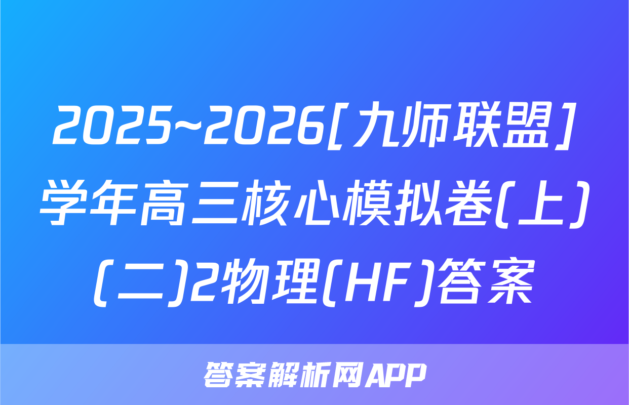 2025~2026[九师联盟]学年高三核心模拟卷(上)(二)2物理(HF)答案